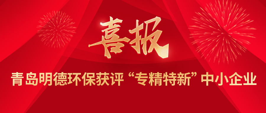 【喜報(bào)】青島明德環(huán)保獲評(píng)2022年度青島市“專精特新”中小企業(yè)