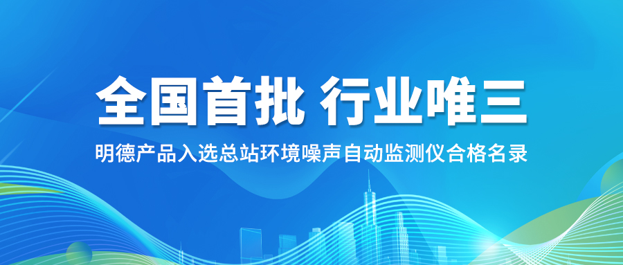 【全國(guó)*批，行業(yè)唯三】明德產(chǎn)品入選總站環(huán)境噪聲自動(dòng)監(jiān)測(cè)儀合格名錄