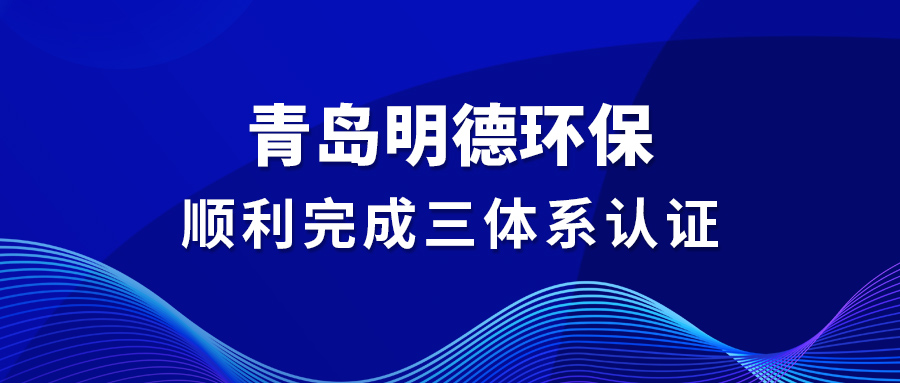 青島明德環(huán)保順利完成【三體系認(rèn)證】
