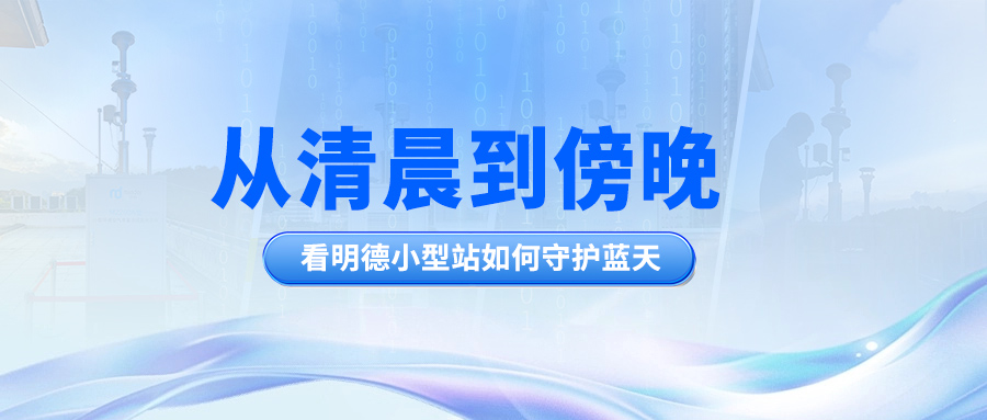 從清晨到傍晚，看明德小型站如何守護(hù)藍(lán)天