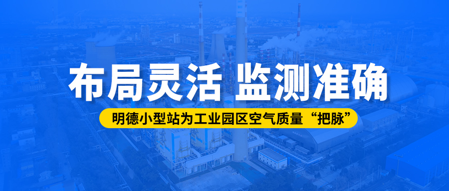 布局靈活、監(jiān)測(cè)準(zhǔn)確丨明德小型站為工業(yè)園區(qū)空氣質(zhì)量“把脈”