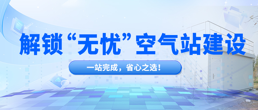 解鎖“無憂”空氣站建設(shè)，一站完成，省心之選！